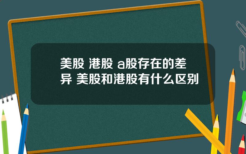 美股 港股 a股存在的差异 美股和港股有什么区别